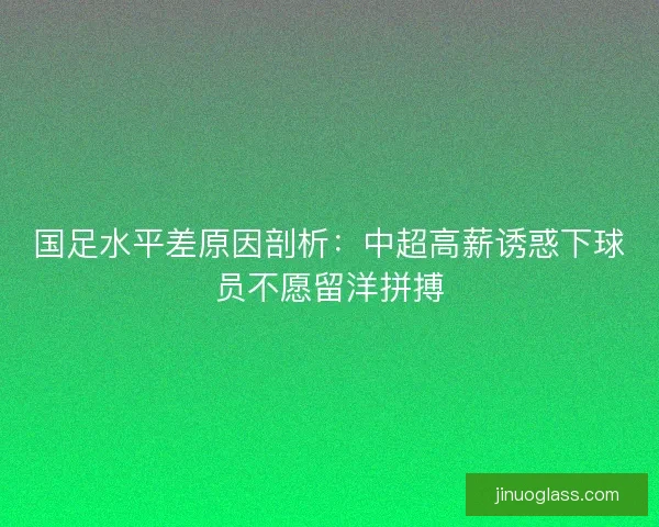 国足水平差原因剖析：中超高薪诱惑下球员不愿留洋拼搏