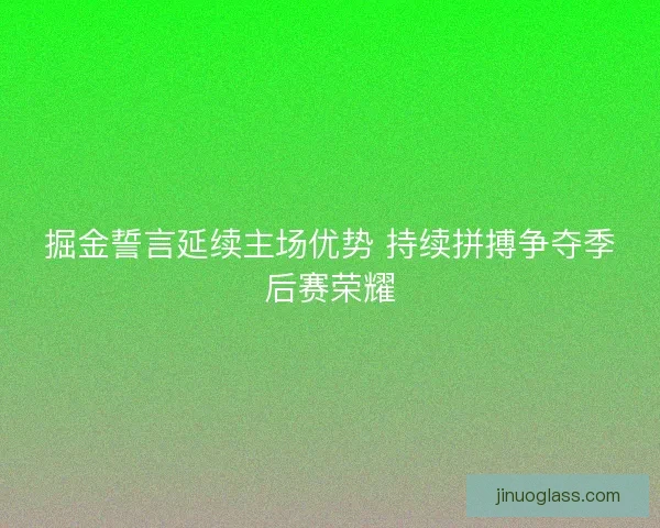 掘金誓言延续主场优势 持续拼搏争夺季后赛荣耀 掘金誓言延续主场优势 持续拼搏争夺季后赛荣耀