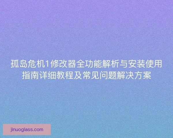 孤岛危机1修改器全功能解析与安装使用指南详细教程及常见问题解决方案