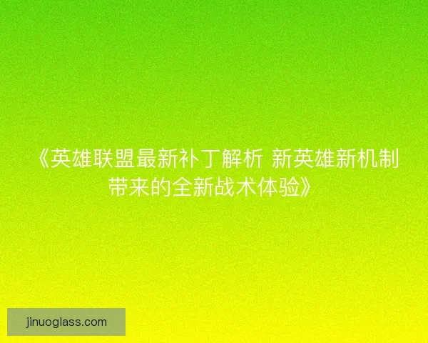《英雄联盟最新补丁解析 新英雄新机制带来的全新战术体验》