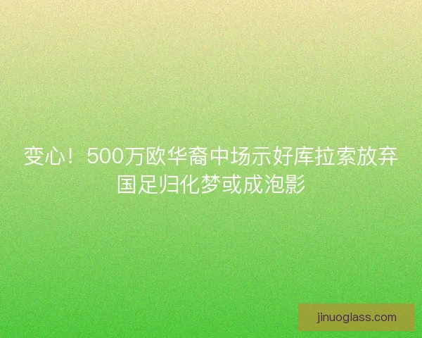 变心！500万欧华裔中场示好库拉索放弃国足归化梦或成泡影
