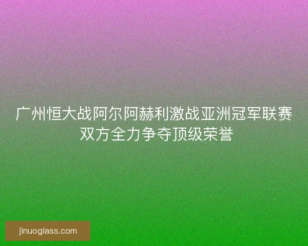 广州恒大战阿尔阿赫利激战亚洲冠军联赛 双方全力争夺顶级荣誉