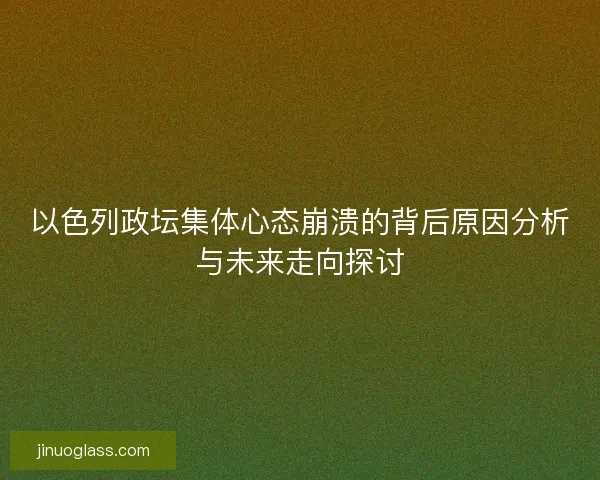 以色列政坛集体心态崩溃的背后原因分析与未来走向探讨