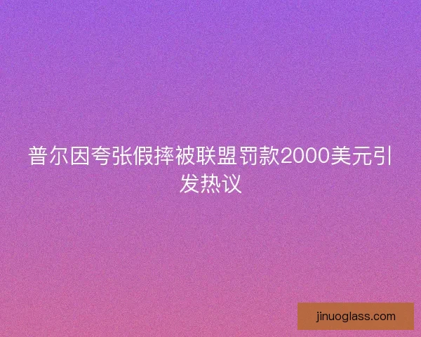普尔因夸张假摔被联盟罚款2000美元引发热议