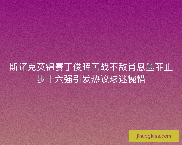 斯诺克英锦赛丁俊晖苦战不敌肖恩墨菲止步十六强引发热议球迷惋惜