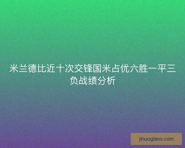 米兰德比近十次交锋国米占优六胜一平三负战绩分析